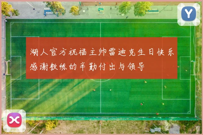 湖人官方祝福主帅雷迪克生日快乐感谢教练的辛勤付出与领导
