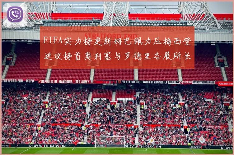 FIFA实力榜更新姆巴佩力压梅西登进攻榜首奥利塞与罗德里各展所长