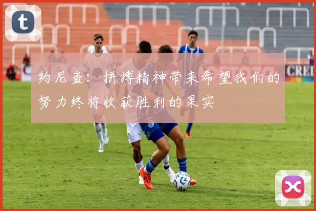 约尼查：拼搏精神带来希望我们的努力终将收获胜利的果实