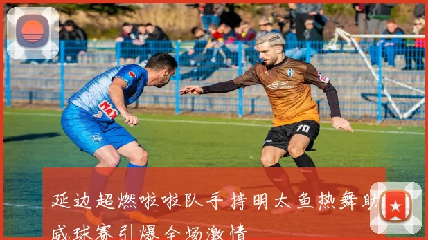 延边超燃啦啦队手持明太鱼热舞助威球赛引爆全场激情