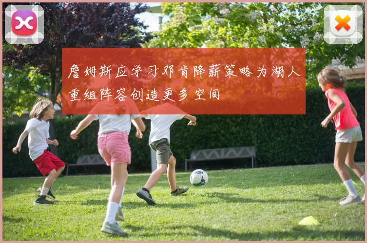 詹姆斯应学习邓肯降薪策略为湖人重组阵容创造更多空间