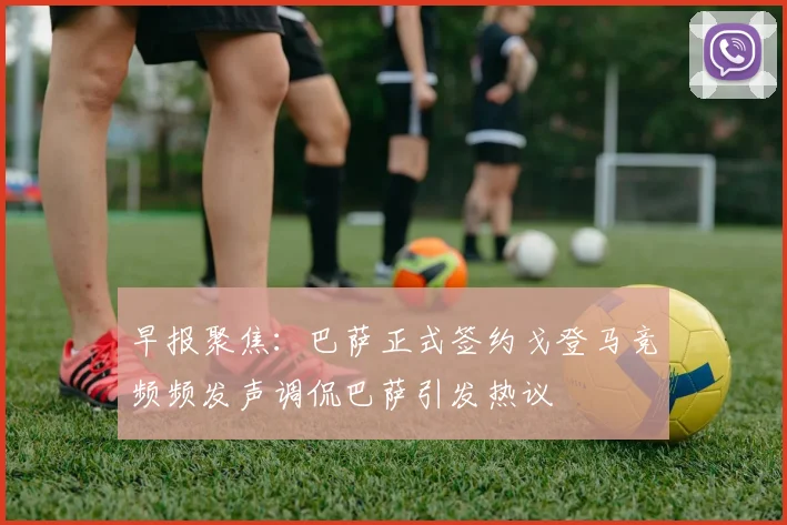 早报聚焦：巴萨正式签约戈登马竞频频发声调侃巴萨引发热议