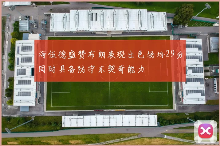 海伍德盛赞布朗表现出色场均29分同时具备防守东契奇能力