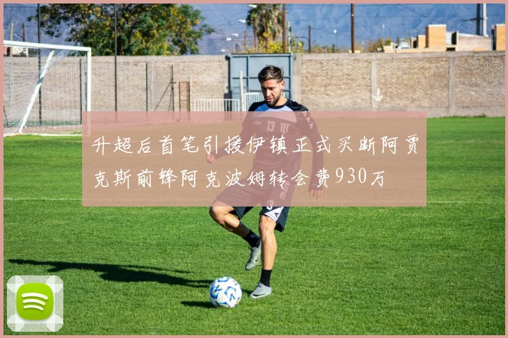 升超后首笔引援伊镇正式买断阿贾克斯前锋阿克波姆转会费930万