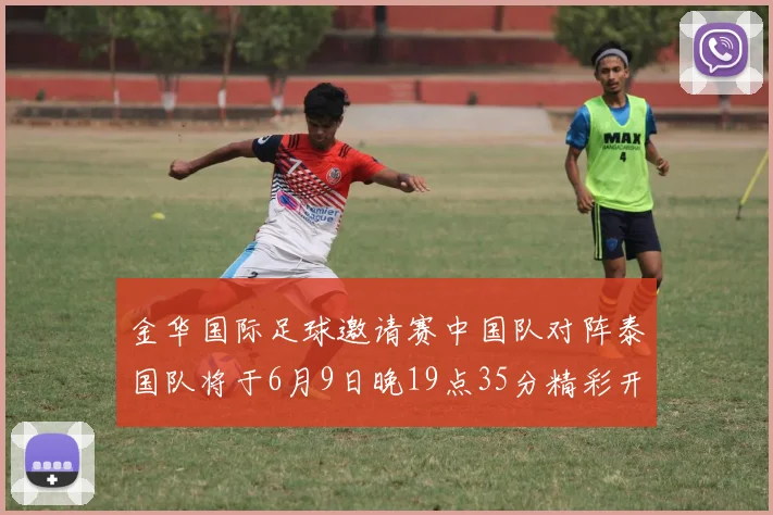 金华国际足球邀请赛中国队对阵泰国队将于6月9日晚19点35分精彩开赛