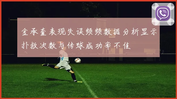 金承奎表现失误频频数据分析显示扑救次数与传球成功率不佳